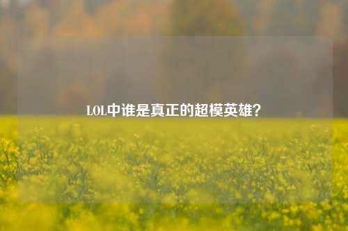 LOL中谁是真正的超模英雄？