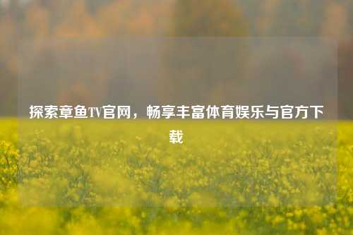 探索章鱼TV官网,畅享丰富体育娱乐与官方下载