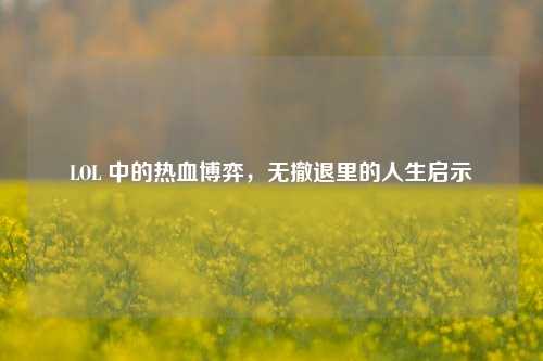 LOL 中的热血博弈，无撤退里的人生启示