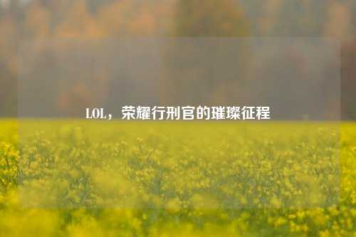 LOL,荣耀行刑官的璀璨征程