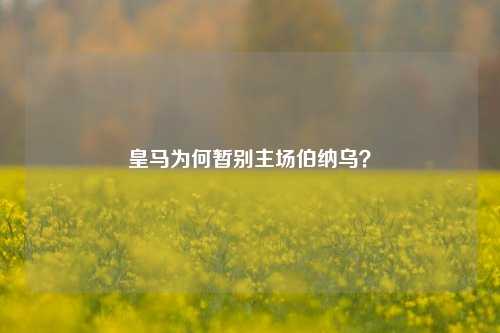 皇马为何暂别主场伯纳乌?
