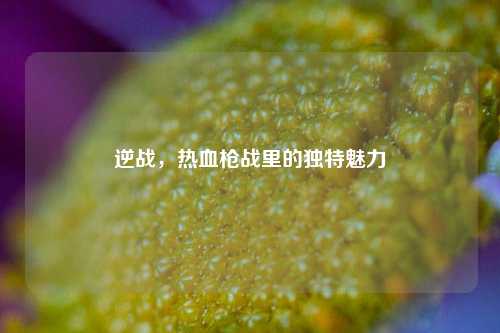 逆战，热血枪战里的独特魅力
