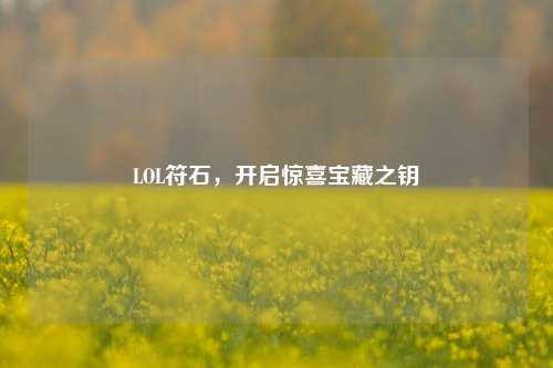 LOL符石，开启惊喜宝藏之钥