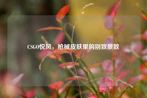 CSGO悦风,枪械皮肤里的别致景致