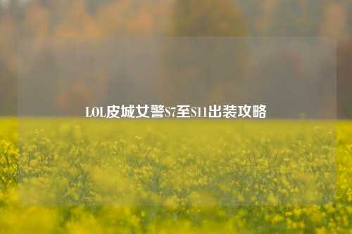 LOL皮城女警S7至S11出装攻略