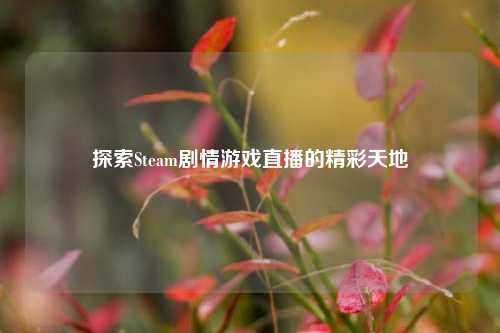 探索Steam剧情游戏直播的精彩天地