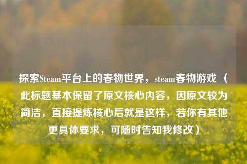 探索Steam平台上的春物世界，steam春物游戏 （此标题基本保留了原文核心内容，因原文较为简洁，直接提炼核心后就是这样，若你有其他更具体要求，可随时告知我修改）