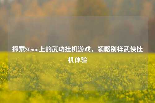 探索Steam上的武功挂机游戏，领略别样武侠挂机体验