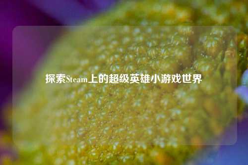 探索Steam上的超级英雄小游戏世界