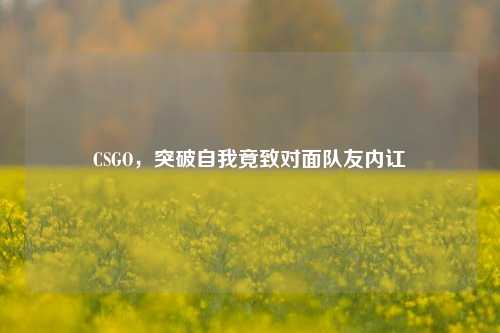 CSGO,突破自我竟致对面队友内讧