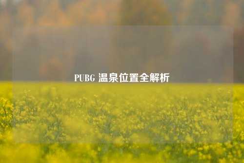 PUBG 温泉位置全解析