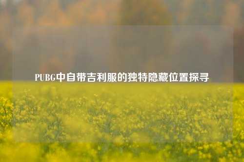 PUBG中自带吉利服的独特隐藏位置探寻