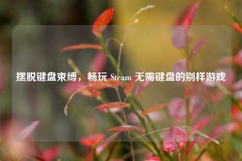 摆脱键盘束缚，畅玩 Steam 无需键盘的别样游戏