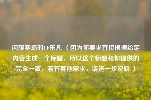 闪耀赛场的CF乐凡 (因为你要求直接根据给定内容生成一个标题,所以这个标题和你提供的完全一致,若有其他需求,请进一步说明 )