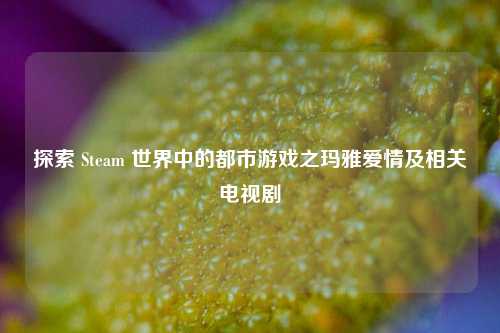 探索 Steam 世界中的都市游戏之玛雅爱情及相关电视剧