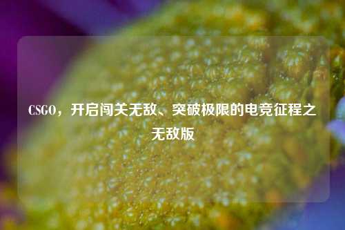 CSGO，开启闯关无敌、突破极限的电竞征程之无敌版