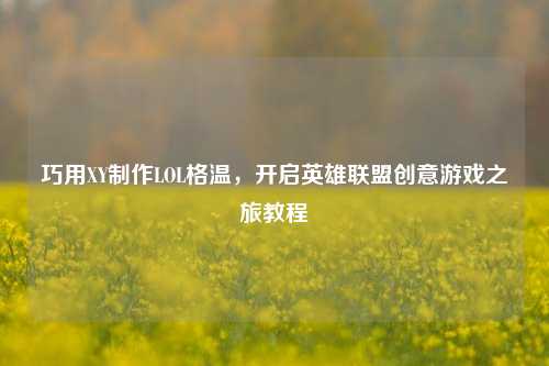 巧用XY制作LOL格温,开启英雄联盟创意游戏之旅教程