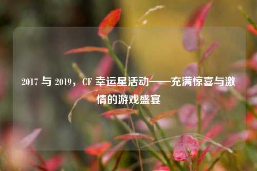 2017 与 2019，CF 幸运星活动——充满惊喜与激情的游戏盛宴