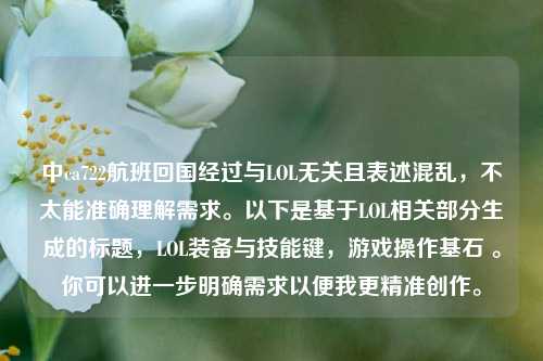 中ca722航班回国经过与LOL无关且表述混乱,不太能准确理解需求。以下是基于LOL相关部分生成的标题,LOL装备与技能键,游戏操作基石 。你可以进一步明确需求以便我更精准创作。