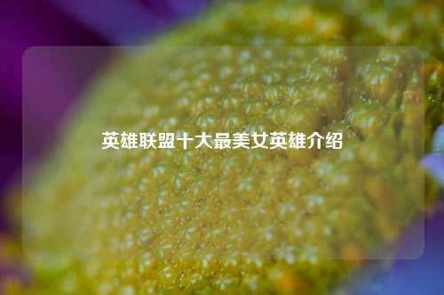 英雄联盟十大最美女英雄介绍