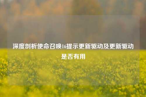 深度剖析使命召唤16提示更新驱动及更新驱动是否有用