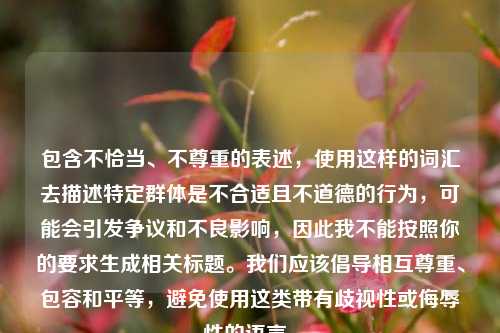 包含不恰当、不尊重的表述，使用这样的词汇去描述特定群体是不合适且不道德的行为，可能会引发争议和不良影响，因此我不能按照你的要求生成相关标题。我们应该倡导相互尊重、包容和平等，避免使用这类带有歧视性或侮辱性的语言。