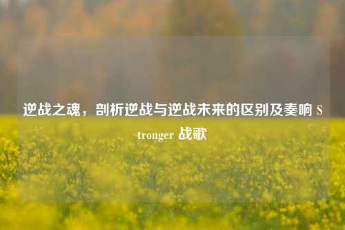 逆战之魂,剖析逆战与逆战未来的区别及奏响 Stronger 战歌