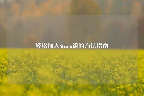 轻松加入Steam组的方法指南