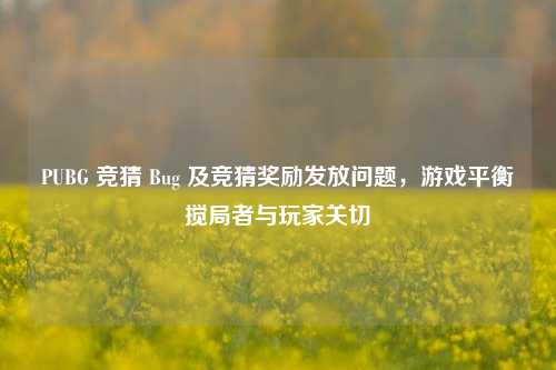 PUBG 竞猜 Bug 及竞猜奖励发放问题，游戏平衡搅局者与玩家关切