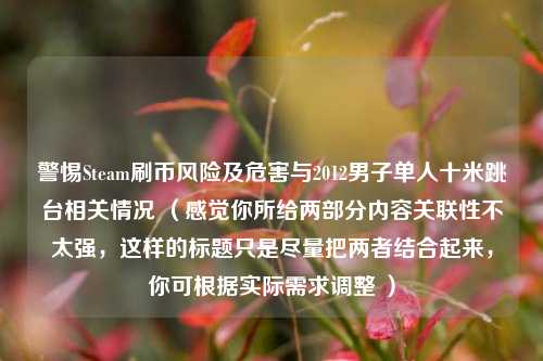 警惕Steam刷币风险及危害与2012男子单人十米跳台相关情况 （感觉你所给两部分内容关联性不太强，这样的标题只是尽量把两者结合起来，你可根据实际需求调整 ）