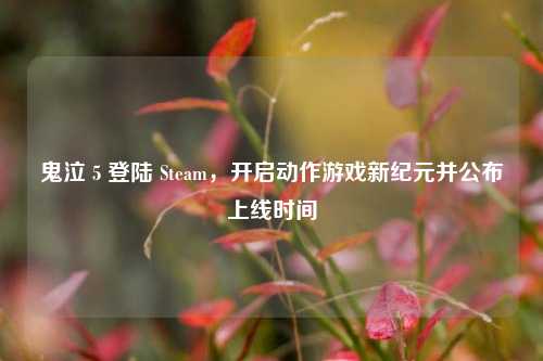 鬼泣 5 登陆 Steam，开启动作游戏新纪元并公布上线时间