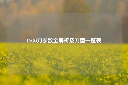 CSGO刀参数全解析及刀型一览表