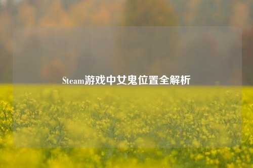 Steam游戏中女鬼位置全解析