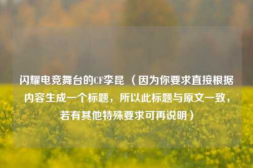 闪耀电竞舞台的CF李昆 (因为你要求直接根据内容生成一个标题,所以此标题与原文一致,若有其他特殊要求可再说明)