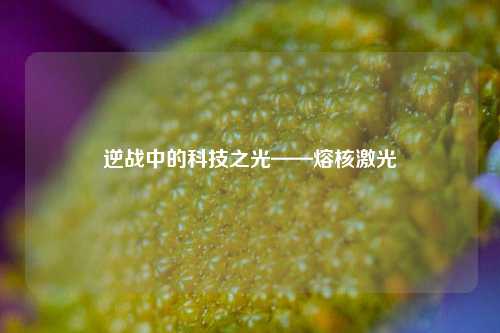逆战中的科技之光——熔核激光