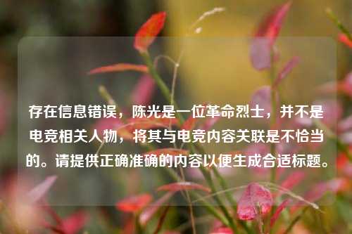 存在信息错误,陈光是一位革命烈士,并不是电竞相关人物,将其与电竞内容关联是不恰当的。请提供正确准确的内容以便生成合适标题。