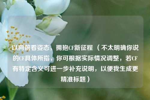 以向前看姿态,拥抱CF新征程 (不太明确你说的CF具体所指,你可根据实际情况调整,若CF有特定含义可进一步补充说明,以便我生成更精准标题)