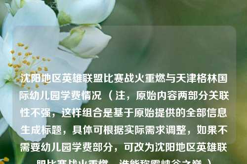 沈阳地区英雄联盟比赛战火重燃与天津格林国际幼儿园学费情况 （注，原始内容两部分关联性不强，这样组合是基于原始提供的全部信息生成标题，具体可根据实际需求调整，如果不需要幼儿园学费部分，可改为沈阳地区英雄联盟比赛战火重燃，谁能称霸峡谷之巅 ）