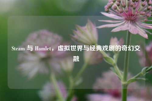 Steam 与 Hamlet,虚拟世界与经典戏剧的奇幻交融