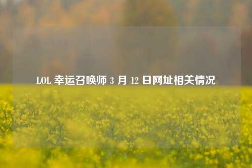 LOL 幸运召唤师 3 月 12 日网址相关情况