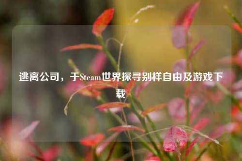逃离公司，于Steam世界探寻别样自由及游戏下载