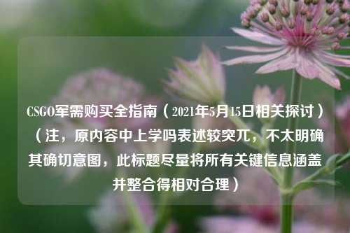 CSGO军需购买全指南（2021年5月15日相关探讨） （注，原内容中上学吗表述较突兀，不太明确其确切意图，此标题尽量将所有关键信息涵盖并整合得相对合理）