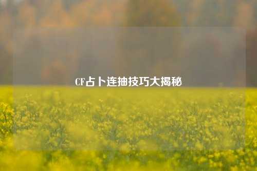 CF占卜连抽技巧大揭秘
