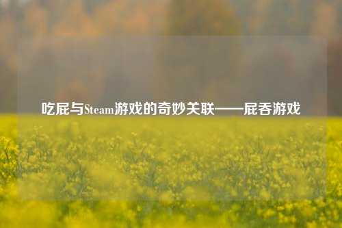 吃屁与Steam游戏的奇妙关联——屁吞游戏