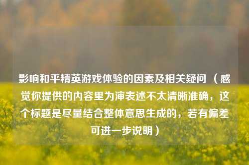 影响和平精英游戏体验的因素及相关疑问 （感觉你提供的内容里为渖表述不太清晰准确，这个标题是尽量结合整体意思生成的，若有偏差可进一步说明）