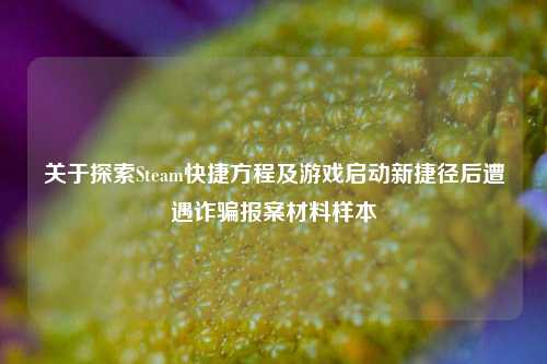 关于探索Steam快捷方程及游戏启动新捷径后遭遇诈骗报案材料样本