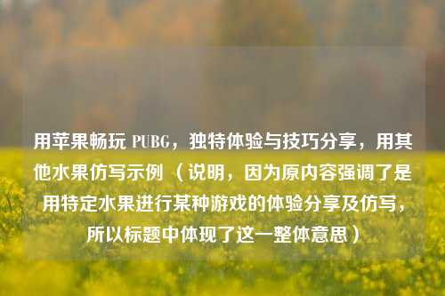 用苹果畅玩 PUBG，独特体验与技巧分享，用其他水果仿写示例 （说明，因为原内容强调了是用特定水果进行某种游戏的体验分享及仿写，所以标题中体现了这一整体意思）