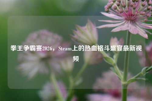 拳王争霸赛2026，Steam上的热血格斗盛宴最新视频