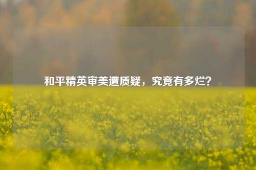 和平精英审美遭质疑,究竟有多烂?