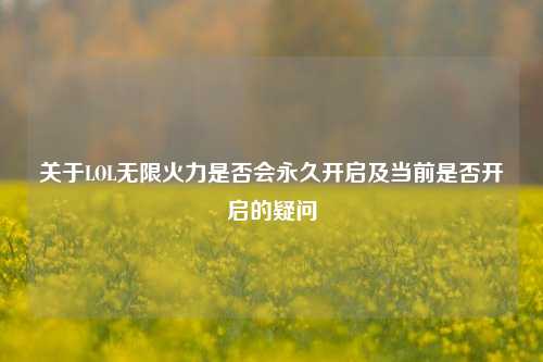 关于LOL无限火力是否会永久开启及当前是否开启的疑问